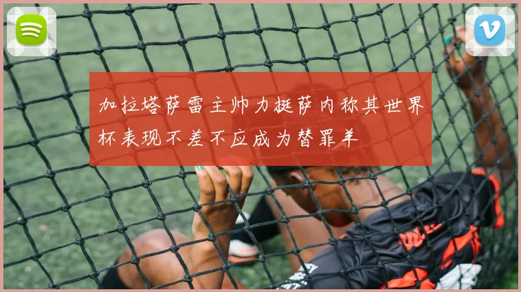 加拉塔萨雷主帅力挺萨内称其世界杯表现不差不应成为替罪羊