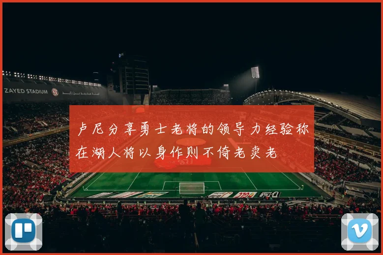 卢尼分享勇士老将的领导力经验称在湖人将以身作则不倚老卖老