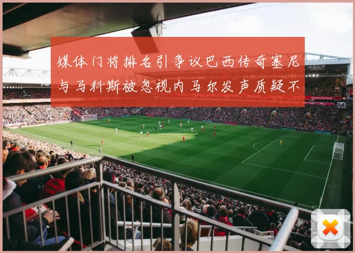 媒体门将排名引争议巴西传奇塞尼与马科斯被忽视内马尔发声质疑不公