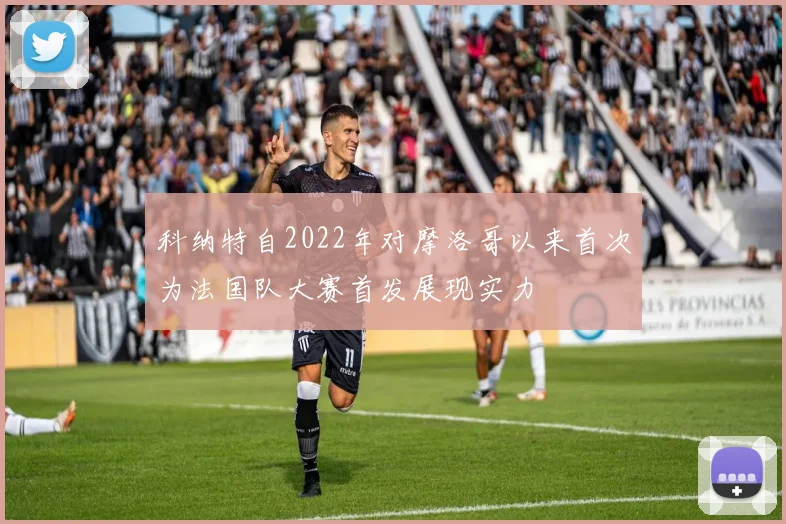 科纳特自2022年对摩洛哥以来首次为法国队大赛首发展现实力